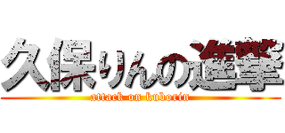 久保りんの進撃 (attack on kuborin)