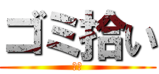 ゴミ拾い (大事)