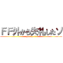 ＦＦ外から失礼したゾ (goodbye ff)