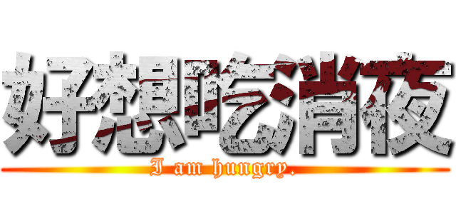 好想吃消夜 (I am hungry.)