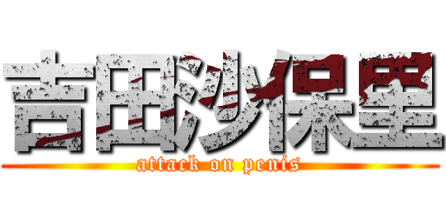 吉田沙保里 (attack on penis)