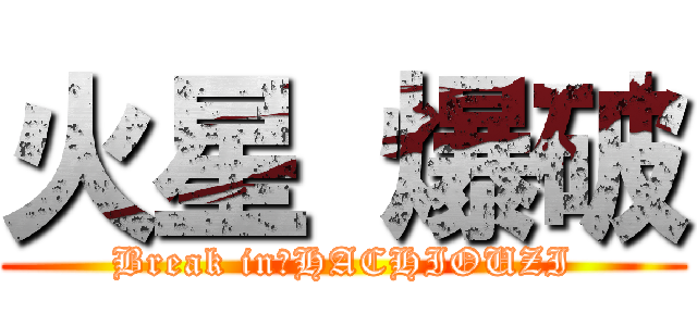 火星 爆破 (Break in　HACHIOUZI)