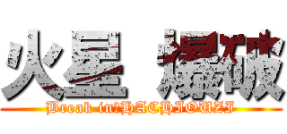 火星 爆破 (Break in　HACHIOUZI)