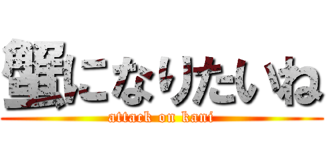 蟹になりたいね (attack on kani)