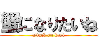 蟹になりたいね (attack on kani)