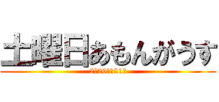 土曜日あもんがうす (2月20日　21時)