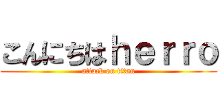 こんにちはｈｅｒｒｏ (attack on titan)