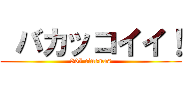  バカッコイイ！ (307 cinemas)