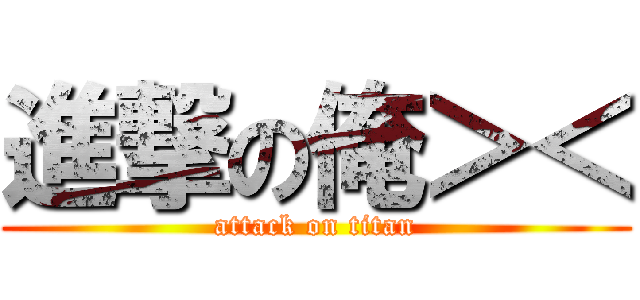 進撃の俺＞＜ (attack on titan)