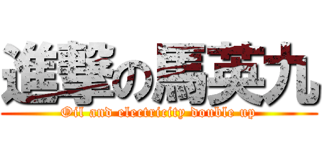 進撃の馬英九 (Oil and electricity double up)