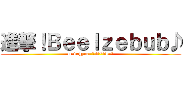進撃！Ｂｅｅｌｚｅｂｕｂ♪ (mokuhyou: 150\"iine\")