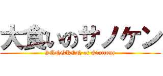 大食いのサノケン (SANOKEN of Gluttony)