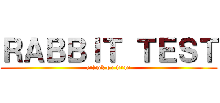 ＲＡＢＢＩＴ ＴＥＳＴ (attack on titan)