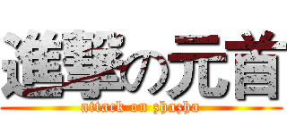 進撃の元首 (attack on zhazha)