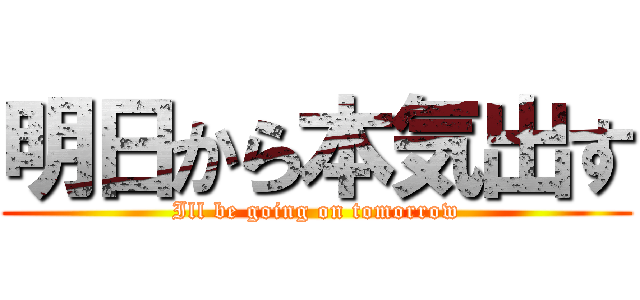 明日から本気出す (Ill be going on tomorrow)