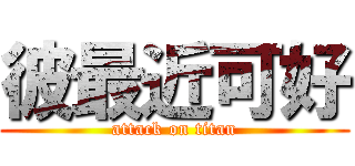 彼最近可好 (attack on titan)