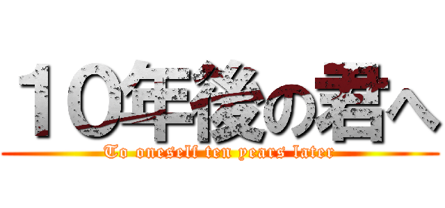 １０年後の君へ (To oneself ten years later)