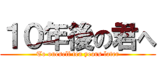 １０年後の君へ (To oneself ten years later)