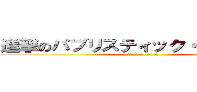 進撃のパブリスティック・ヤンキース (attack on titan)
