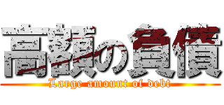 高額の負債 (Large amount of debt)