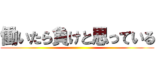 働いたら負けと思っている ()