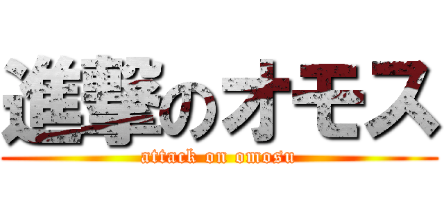 進撃のオモス (attack on omosu)