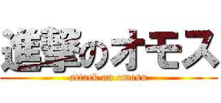 進撃のオモス (attack on omosu)