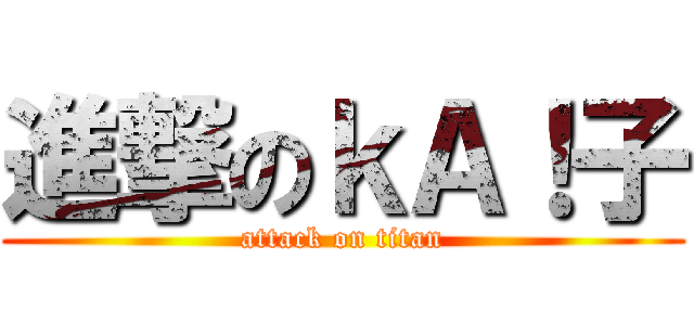 進撃のｋＡ！子 (attack on titan)