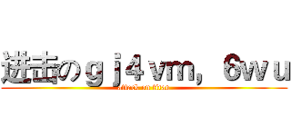 进击のｇｊ４ｖｍ，６ｗｕ (attack on titan)