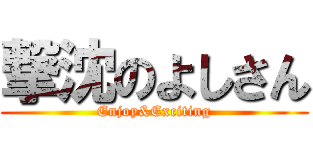 撃沈のよしさん (Enjoy&Exciting)