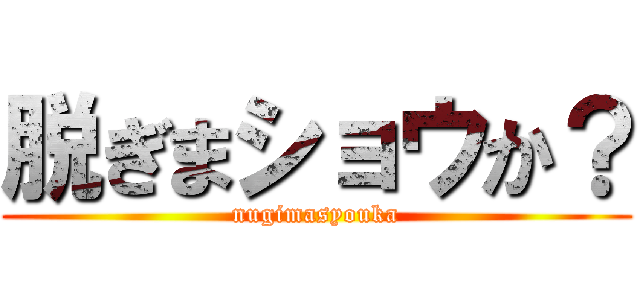 脱ぎまショウか？ (nugimasyouka)