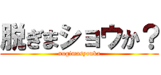 脱ぎまショウか？ (nugimasyouka)