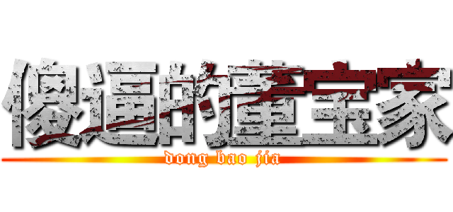 傻逼的董宝家 (dong bao jia)