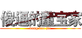 傻逼的董宝家 (dong bao jia)
