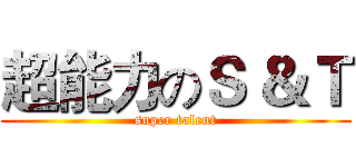 超能力のＳ ＆Ｔ (super talent)