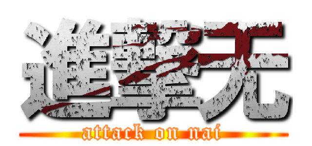 進撃无 (attack on nai)