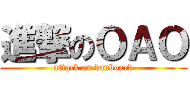 進撃のＯＡＯ (attack on danboard)