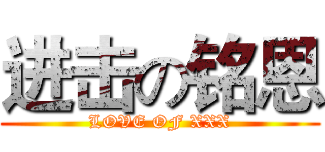 进击の铭恩 (LOVE OF XXX)