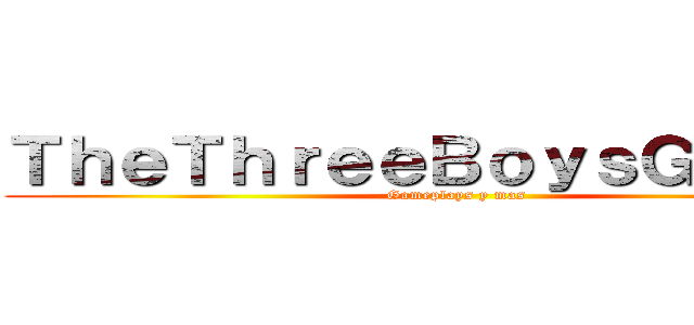 ＴｈｅＴｈｒｅｅＢｏｙｓＧａｍｅｓ (Gameplays y mas)