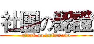 社團の認證 (attack on taekwondo)