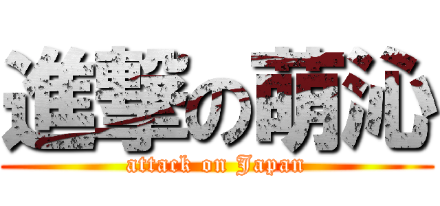 進撃の萌沁 (attack on Japan)