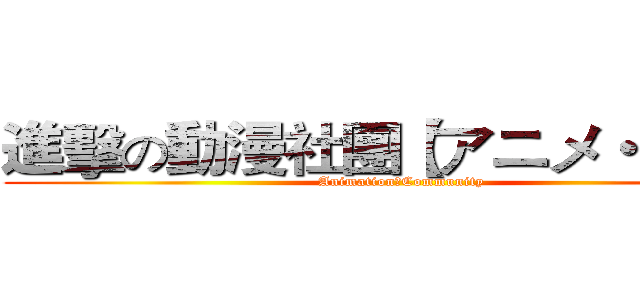 進擊の動漫社團【アニメ・協会】 ( AnimationのCommunity)