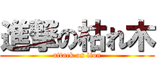 進撃の枯れ木 (attack on lion)