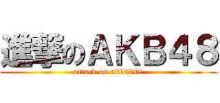 進撃のＡＫＢ４８ (attack on akb0048)