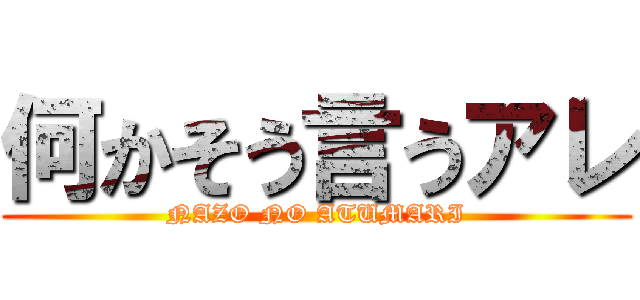 何かそう言うアレ (NAZO NO ATUMARI)