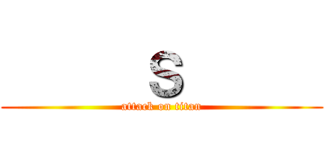       Ｓ       (attack on titan)