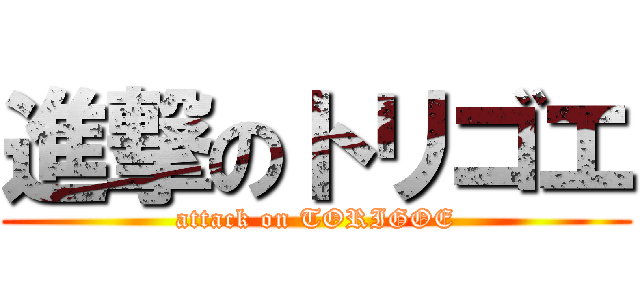 進撃のトリゴエ (attack on TORIGOE)