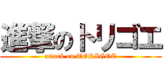 進撃のトリゴエ (attack on TORIGOE)