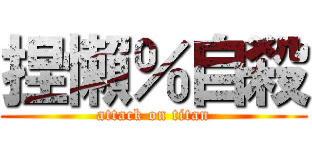 捏懶％自殺 (attack on titan)