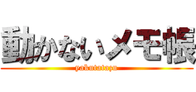 動かないメモ帳 (yakutatazu)